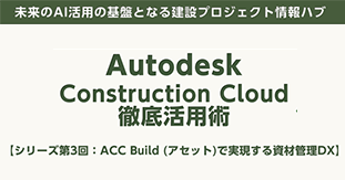 Autodesk Construction Cloud徹底活用術 【シリーズ第3回】ACC Build（アセット）で実現する資材管理DX