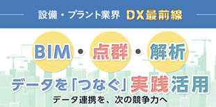 設備・プラント業界DX最前線　BIM・点群・解析データを「つなぐ」実践活用