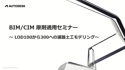 BIM/CIM 原則適用セミナー 〜LOD100から300への道路土工モデリング〜