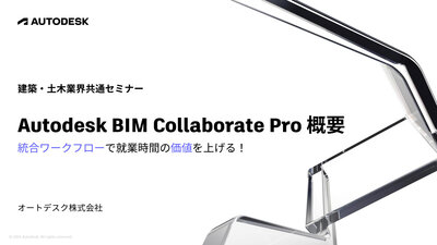 Autodesk BIM Collaborate Pro 概要 統合ワークフローで就業時間の価値を上げる！（オンデマンド）